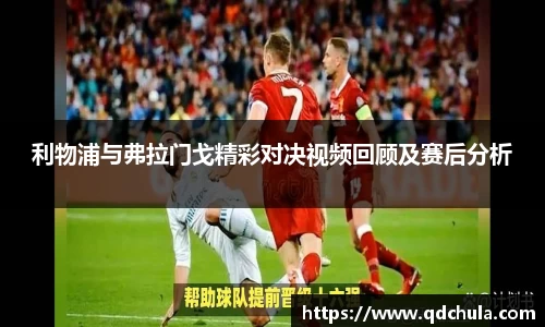 利物浦与弗拉门戈精彩对决视频回顾及赛后分析