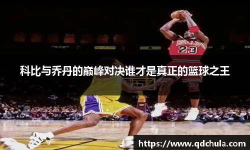 科比与乔丹的巅峰对决谁才是真正的篮球之王