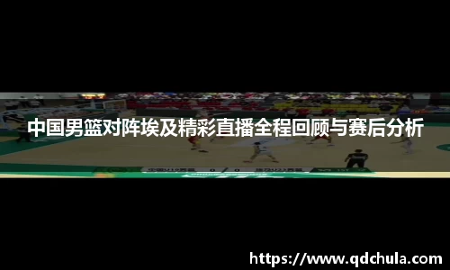 中国男篮对阵埃及精彩直播全程回顾与赛后分析