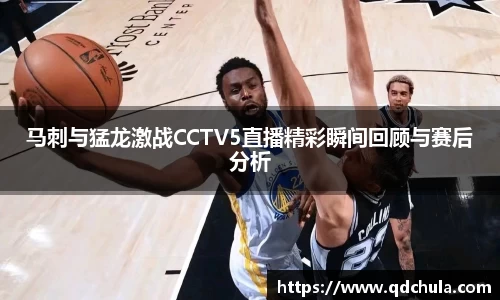 马刺与猛龙激战CCTV5直播精彩瞬间回顾与赛后分析