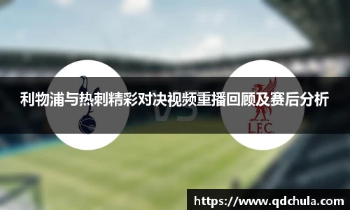 利物浦与热刺精彩对决视频重播回顾及赛后分析