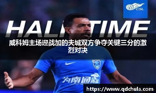 威科姆主场迎战加的夫城双方争夺关键三分的激烈对决